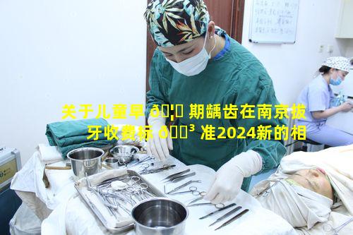 关于儿童早 🦉 期龋齿在南京拔牙收费标 🐳 准2024新的相关疑问